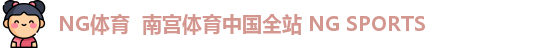 NG体育  南宫体育中国全站 NG SPORTS